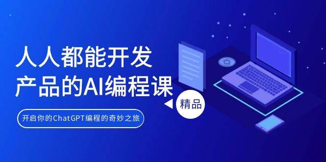 人人都能 开发产品的AI编程课，开启你的ChatGPT编程的奇妙之旅-三玖社区
