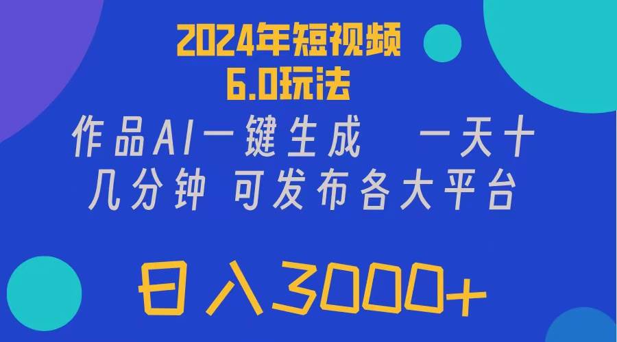 2024年短视频6.0玩法，作品AI一键生成，可各大短视频同发布。轻松日入3…-三玖社区