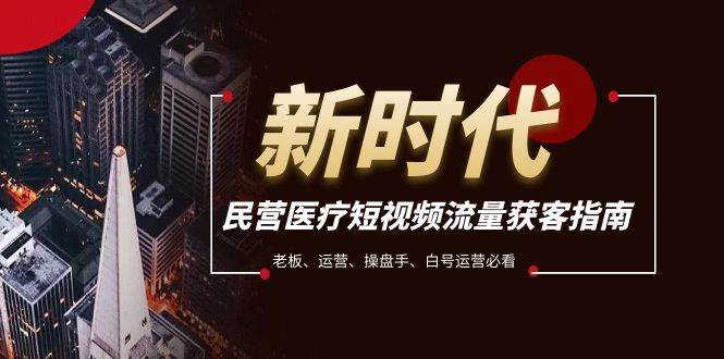 民营医疗-短视频流量获客必备指南，老板、运营、操盘手、白号运营必看-三玖社区