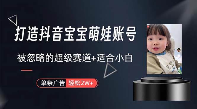 打造抖音宝宝账号，一条广告2W，大部分人忽略的超级赛道，小白简单入手-三玖社区