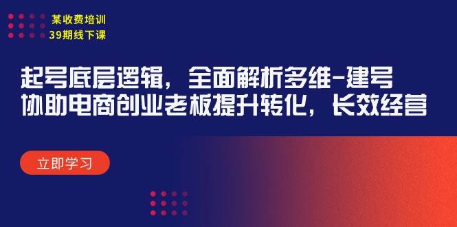 某收费培训39期线下课：起号底层逻辑，全面解析多维 建号，协助电商创业…-三玖社区