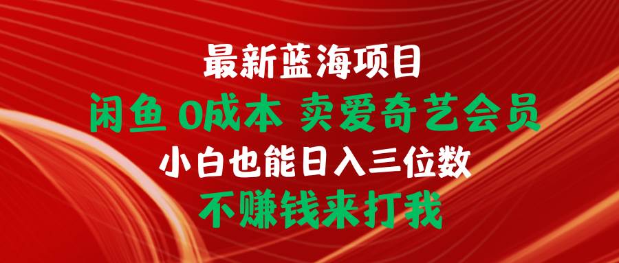 最新蓝海项目 闲鱼0成本 卖爱奇艺会员 小白也能入三位数 不赚钱来打我-三玖社区