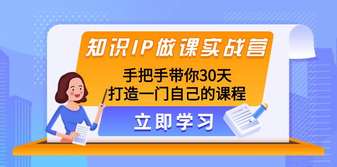 知识IP做课实战营，手把手带你30天打造一门自己的课程-三玖社区