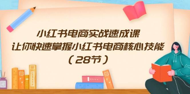 小红书电商实战速成课，让你快速掌握小红书电商核心技能（28节）-三玖社区