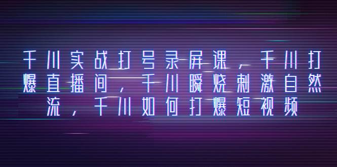 千川实战打号录屏课，千川打爆直播间，千川瞬烧刺激自然流，千川如何打爆短视频-三玖社区