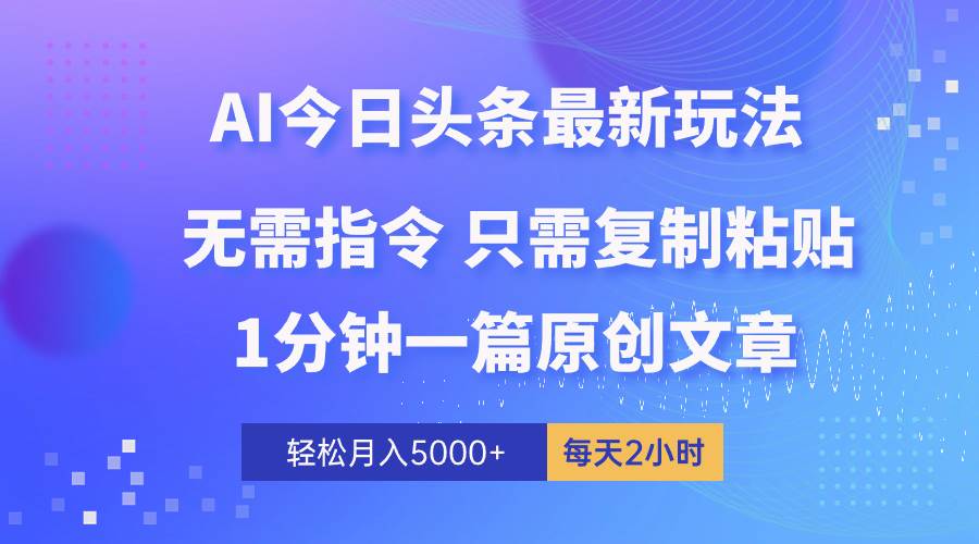 AI头条最新玩法 1分钟一篇 100%过原创 无脑复制粘贴 轻松月入5000+ 每…-三玖社区