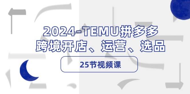 2024-TEMU拼多多·跨境开店、运营、选品（25节视频课）-三玖社区