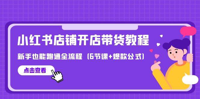 最新小红书店铺开店带货教程，新手也能跑通全流程（6节课+爆款公式）-三玖社区