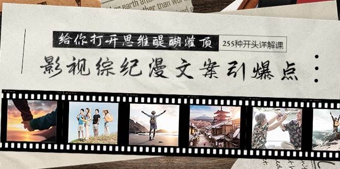 影视综纪漫文案引爆点，给你打开思维醍醐灌顶+255种开头详解课（26节）-三玖社区