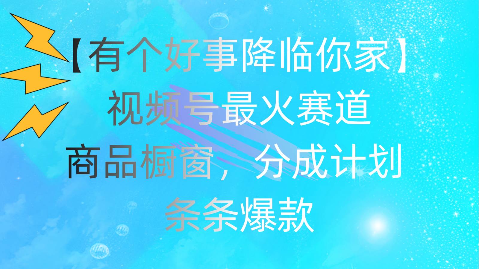 有个好事 降临你家：视频号最火赛道，商品橱窗，分成计划 条条爆款，每…-三玖社区
