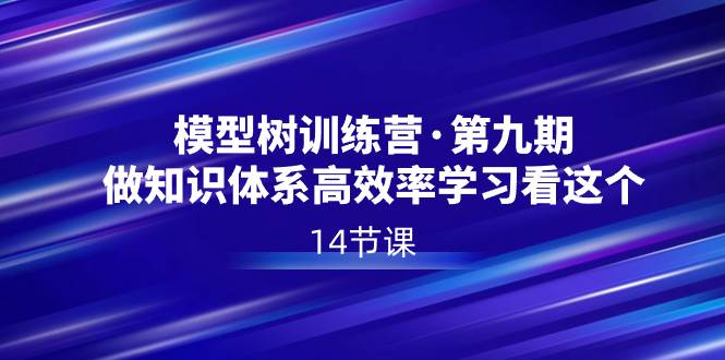 模型树特训营·第九期，做知识体系高效率学习看这个（14节课）-三玖社区
