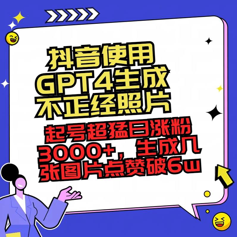 抖音使用GPT4生成不正经照片，起号超猛日涨粉3000+，生成几张图片点赞破6w+-三玖社区