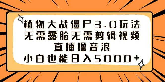 植物大战僵尸3.0玩法无需露脸无需剪辑视频，直播撸音浪，小白也能日入5000+-三玖社区