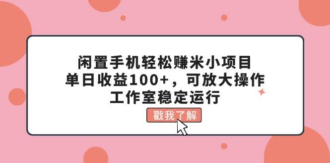 闲置手机轻松赚米小项目，单日收益100+，可放大操作，工作室稳定运行-三玖社区