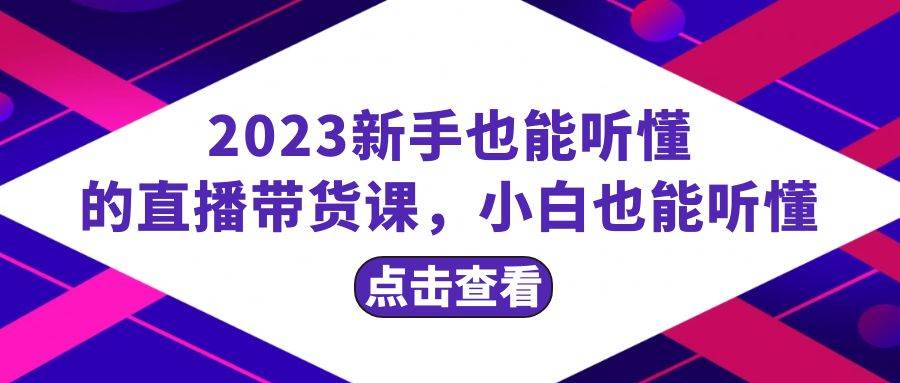 2023新手也能听懂的直播带货课，小白也能听懂，20节完整-三玖社区
