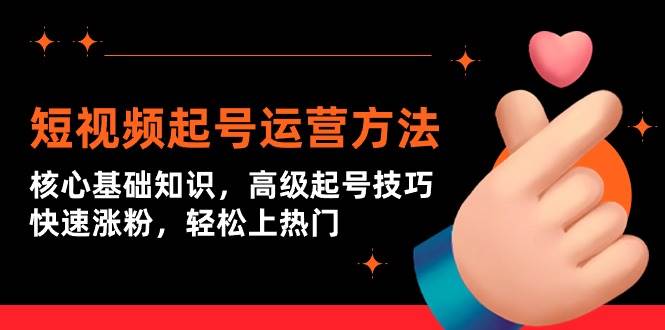 短视频起号运营方法：核心基础知识，高级起号技巧，快速涨粉，轻松上热门-三玖社区