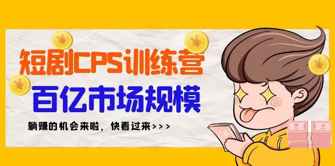 短剧CPS特训营，百亿市场规模，新手可躺赚的项目（35节）-三玖社区