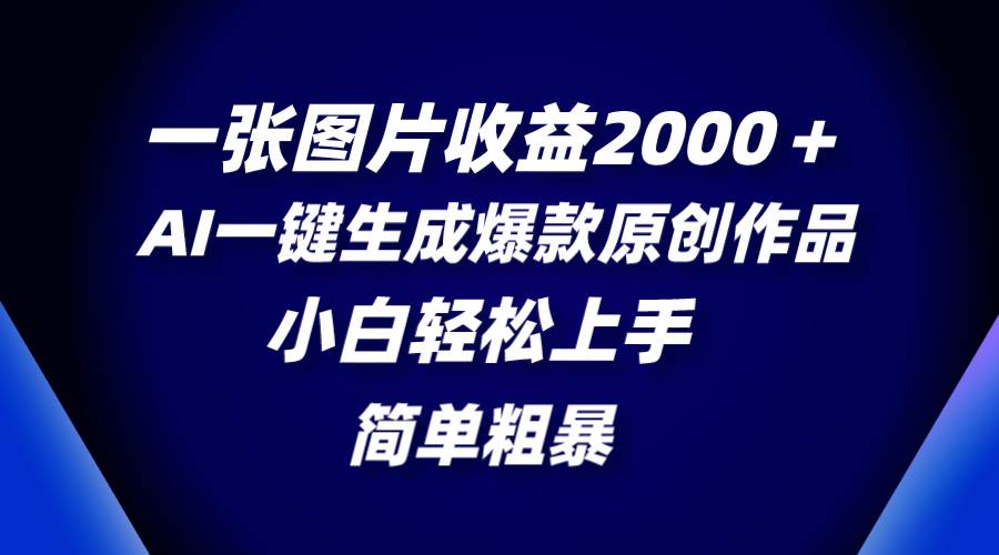一张图片收益2000＋，AI一键生成爆款原创作品，简单粗暴，小白轻松上手-三玖社区