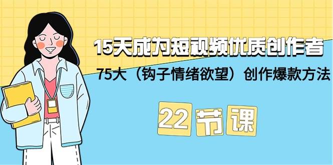 15天成为短视频-优质创作者+75大（钩子-情绪欲望）创作爆款方法-22节课-三玖社区