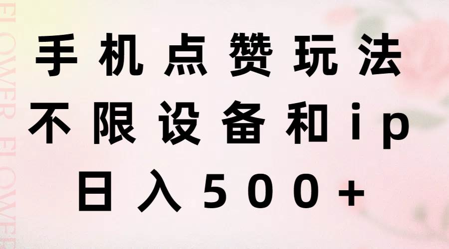 手机点赞玩法，不限设备和ip，日入500+-三玖社区