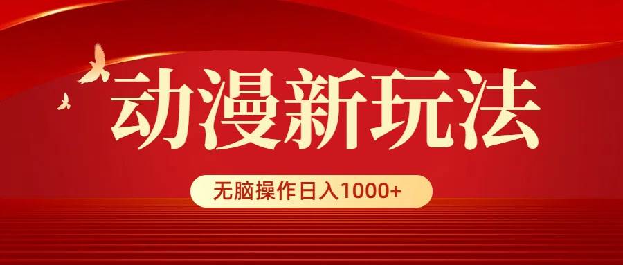 动漫新玩法，条条爆款，5分钟1条100%原创，小白无脑操作日入1000+-三玖社区