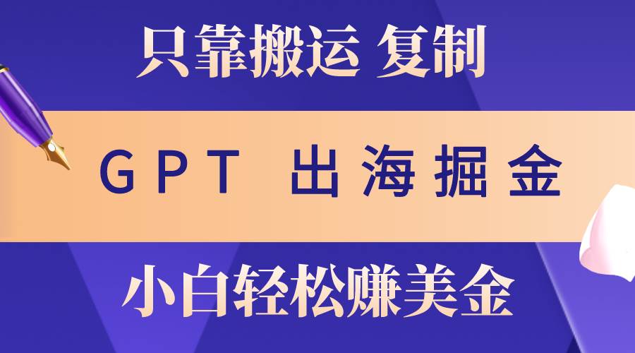 出海掘金搬运，赚老外美金，月入3w+，仅需GPT粘贴复制，小白也能玩转-三玖社区