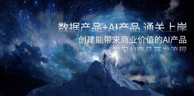 数据产品+AI产品 通关上岸，创建能带来商业价值的AI产品，学习AI产品开发-三玖社区