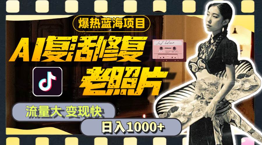 暴热蓝海项目，AI复活修复老照片，流量大 变现快 一天收入1000+教程+素材-三玖社区