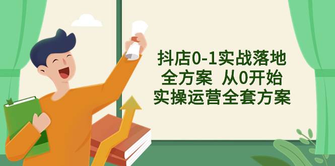 抖店0-1实战落地全方案  从0开始实操运营全套方案，解决售前、售中、售…-三玖社区