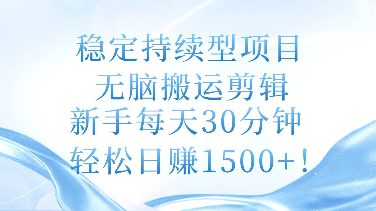 稳定持续型项目，无脑搬运剪辑，新手每天30分钟，轻松日赚1500+！-三玖社区