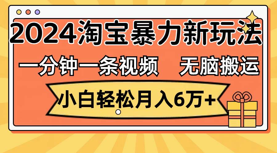 一分钟一条视频，无脑搬运，小白轻松月入6万+2024淘宝暴力新玩法，可批量-三玖社区