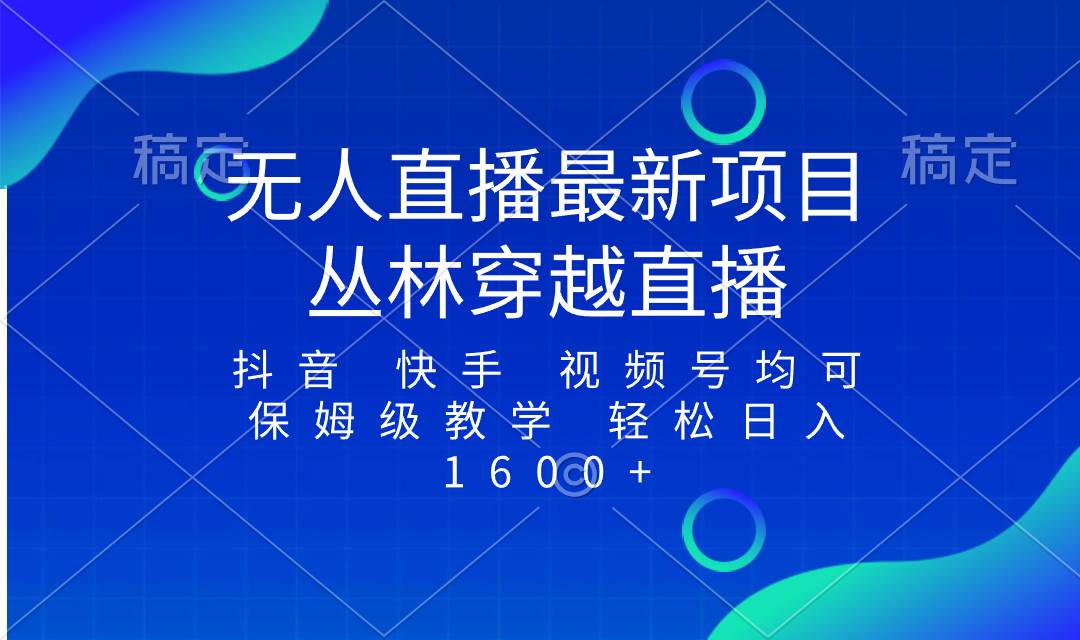 最新最火无人直播项目，丛林穿越，所有平台都可播 保姆级教学小白轻松1600+-三玖社区