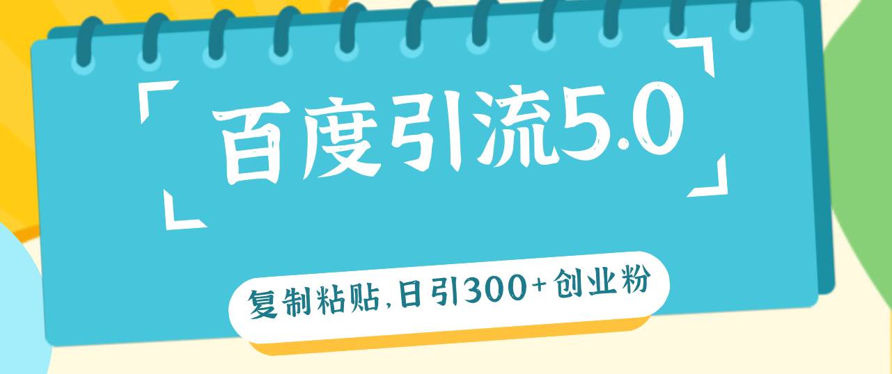 百度引流5.0，复制粘贴，日引300+创业粉，加爆你的微信-三玖社区