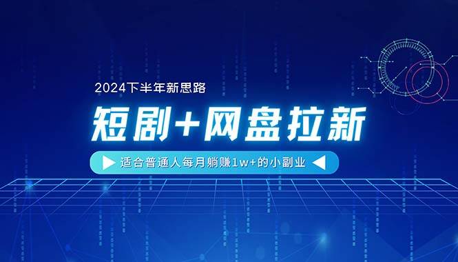 【2024下半年新思路】短剧+网盘拉新，适合普通人每月躺赚1w+的小副业-三玖社区