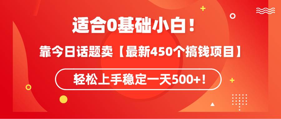 适合0基础小白！靠今日话题卖【最新450个搞钱方法】轻松上手稳定一天500+！-三玖社区