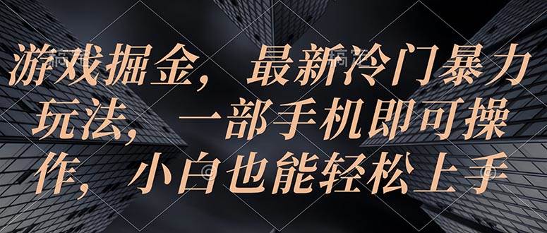 游戏掘金，最新冷门暴力玩法，一部手机即可操作，小白也能轻松上手-三玖社区