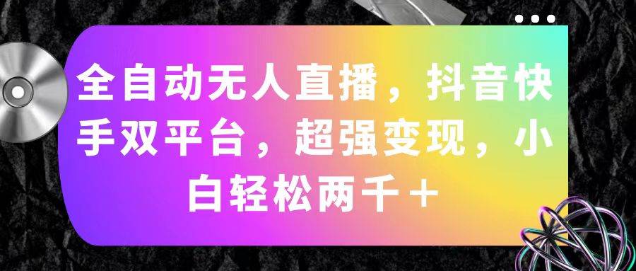 全自动无人直播，抖音快手双平台，超强变现，小白轻松两千＋-三玖社区