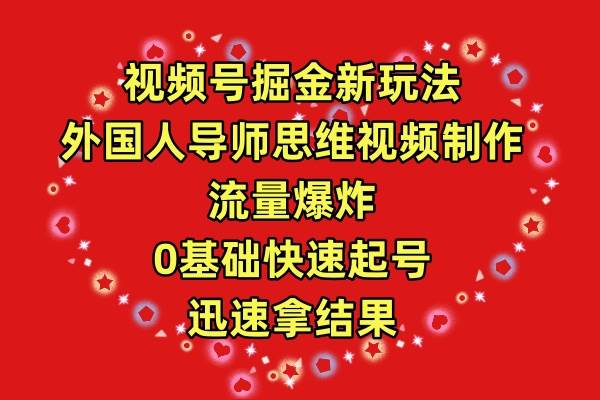视频号掘金新玩法，外国人导师思维视频制作，流量爆炸，0其础快速起号，…-三玖社区