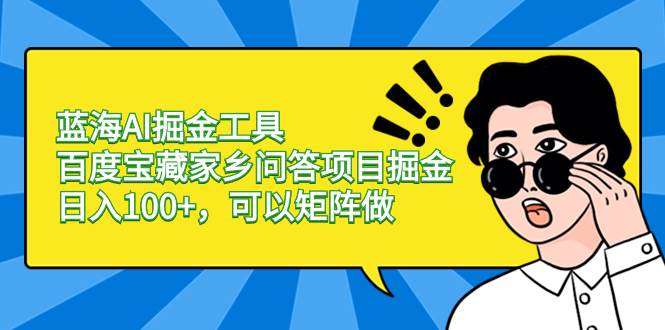 蓝海AI掘金工具百度宝藏家乡问答项目掘金，日入100+，可以矩阵做-三玖社区