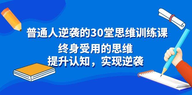 普通人逆袭的30堂思维训练课，终身受用的思维，提升认知，实现逆袭-三玖社区