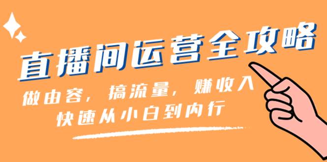 直播间-运营全攻略：做由容，搞流量，赚收入一快速从小白到内行（46节课）-三玖社区
