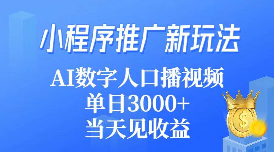 小程序推广新玩法，AI数字人口播视频，单日3000+，当天见收益-三玖社区
