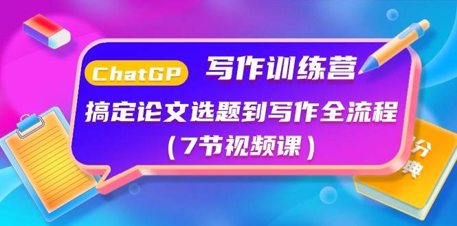 ChatGPT写作训练营：搞定论文选题到写作全流程（7节视频课）-三玖社区