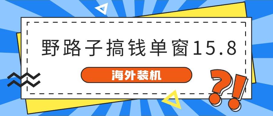 海外装机，野路子搞钱，单窗口15.8，已变现10000+-三玖社区