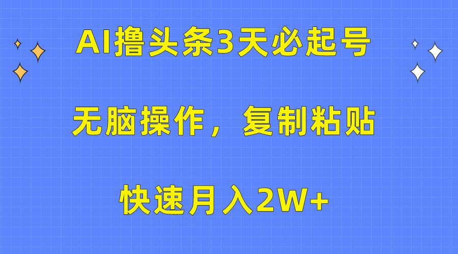 AI撸头条3天必起号，无脑操作3分钟1条，复制粘贴快速月入2W+-三玖社区