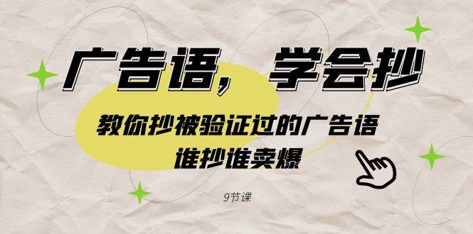 广告语，学会抄！教你抄被验证过的广告语，谁抄谁卖爆（9节课）-三玖社区