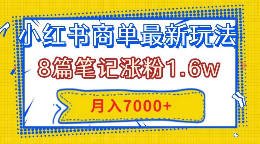小红书商单最新玩法，8篇笔记涨粉1.6w，几分钟一个笔记，月入7000+-三玖社区