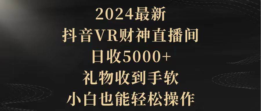 2024最新，抖音VR财神直播间，日收5000+，礼物收到手软，小白也能轻松操作-三玖社区