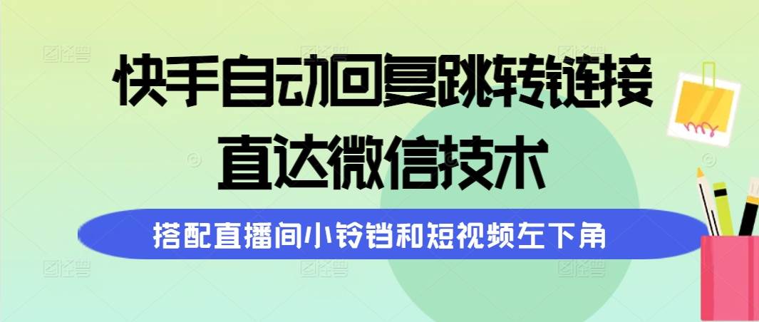 快手自动回复跳转链接，直达微信技术，搭配直播间小铃铛和短视频左下角-三玖社区