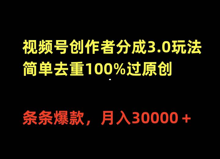 视频号创作者分成3.0玩法，简单去重100%过原创，条条爆款，月入30000＋-三玖社区